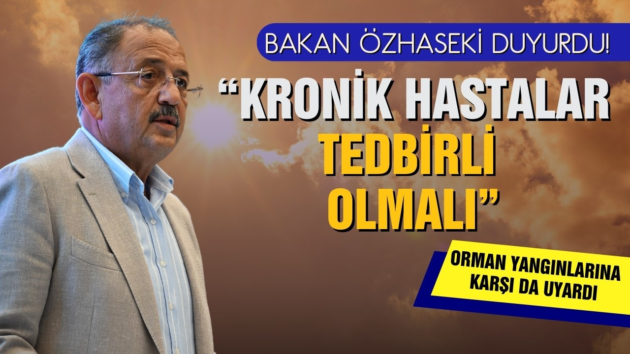 Bakan Özhaseki'den sıcaklık uyarısı!