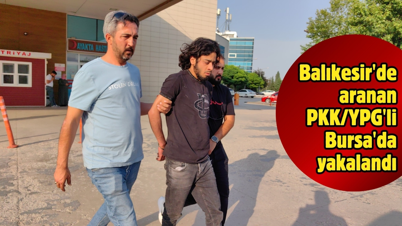 Balıkesir'de aranan PKK/YPG'li Bursa'da yakalandı