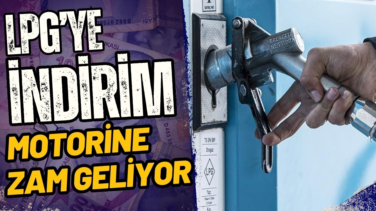LPG'ye indirim, motorine zam geliyor!