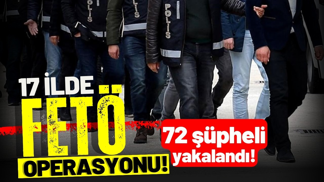 17 ilde FETÖ operasyonu: 72 şüpheli yakalandı
