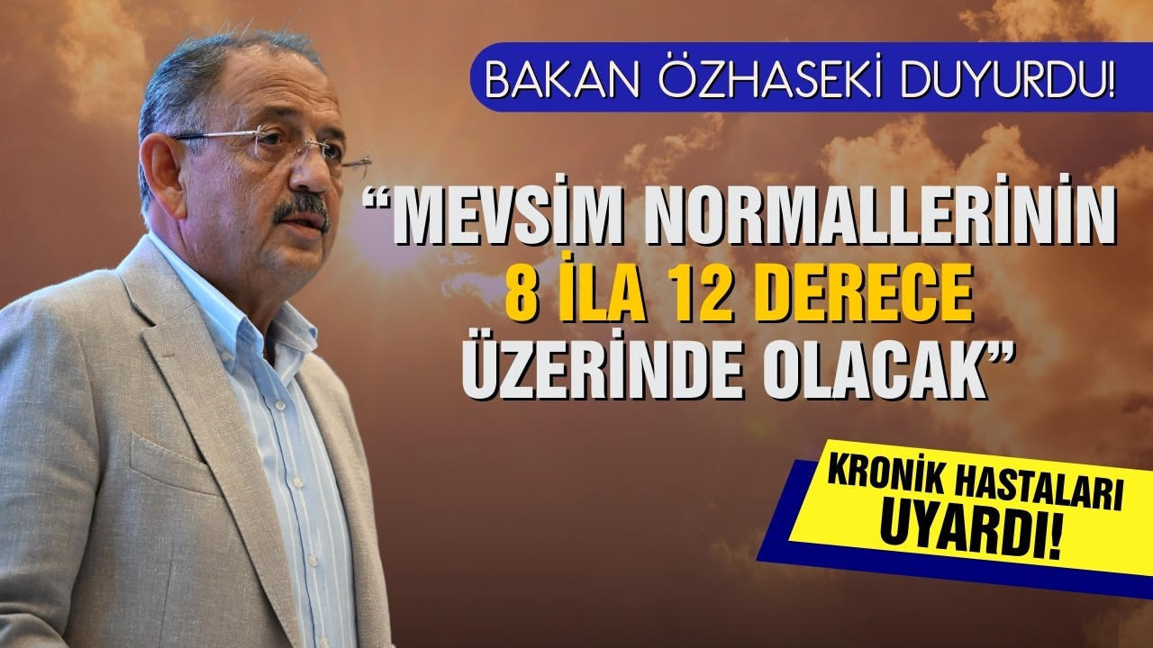 Bakan Özhaseki'den hava sıcaklığı uyarısı!