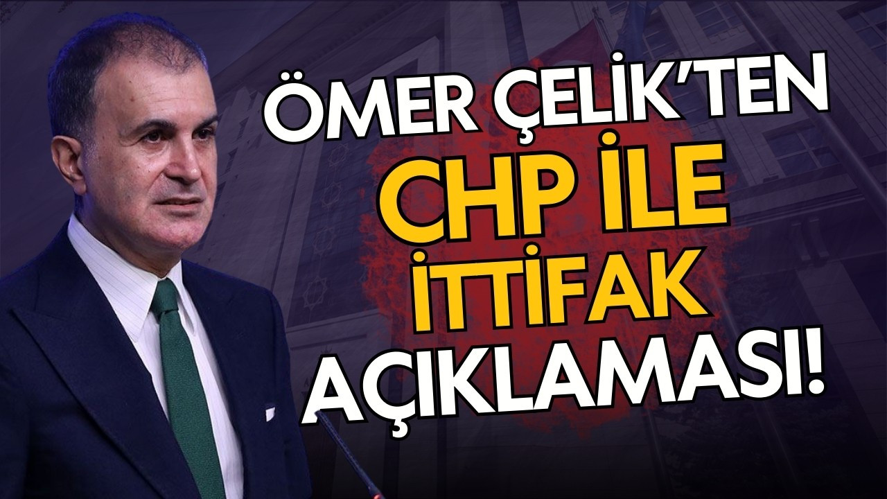 Ömer Çelik'ten CHP ile ittifak açıklaması!