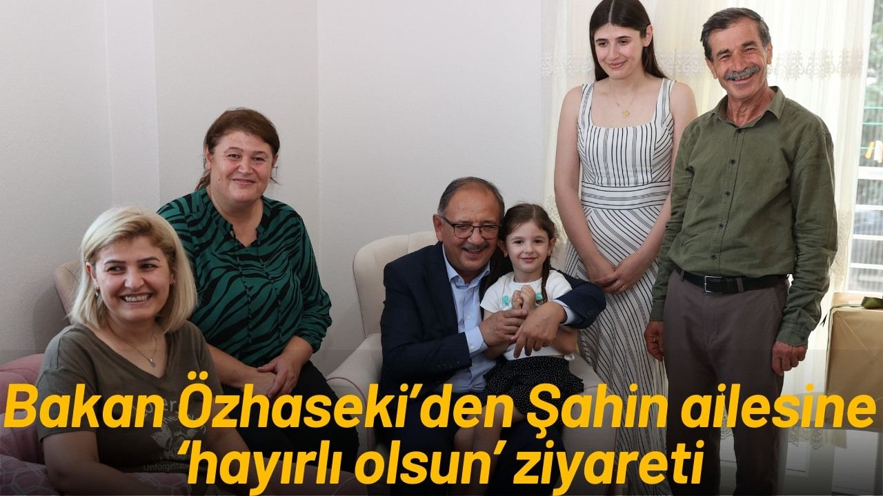 Bakan Özhaseki’den Şahin ailesine ziyaret!