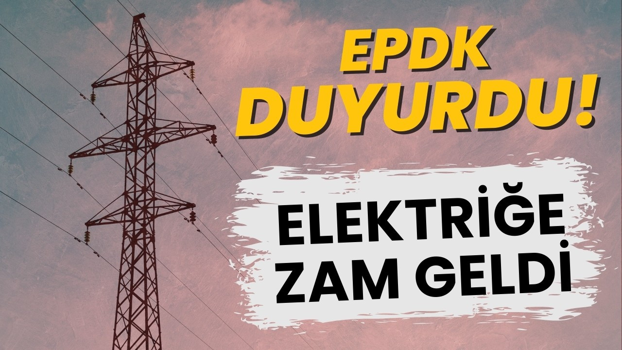EPDK, elektriğe zam geldiğini duyurdu!