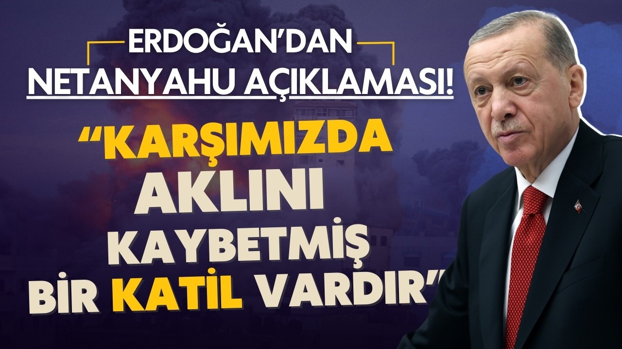 Erdoğan: Karşımızda aklını kaybetmiş bir katil var