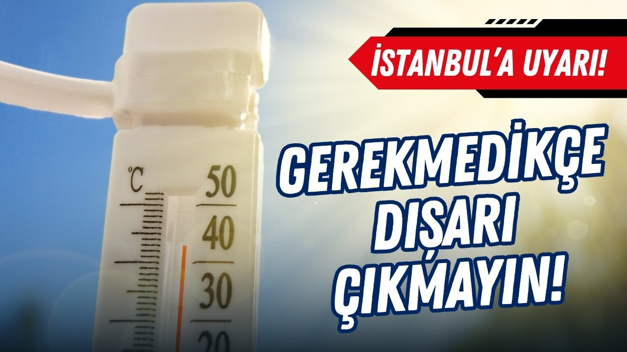 İstanbul için aşırı sıcak uyarısı: Dışarı çıkmayın