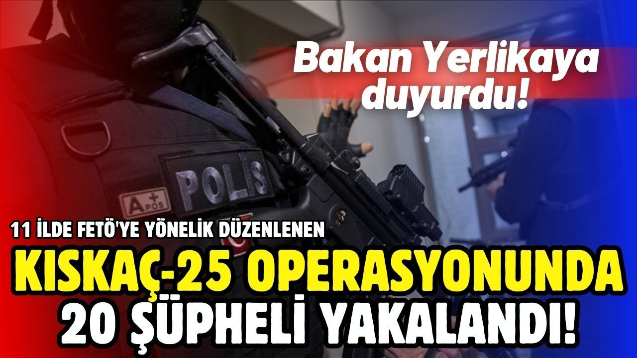 FETÖ'ye yönelik "Kıskaç-25" operasyonları